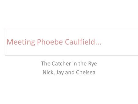 Meeting Phoebe Caulfield... The Catcher in the Rye Nick, Jay and Chelsea.