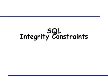 SQL Integrity Constraints. 421B: Database Systems - Integrity Constraints 2 Integrity Constraints (Review) q An IC describes conditions that every legal.