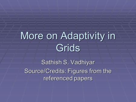 More on Adaptivity in Grids Sathish S. Vadhiyar Source/Credits: Figures from the referenced papers.