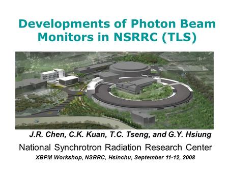 Developments of Photon Beam Monitors in NSRRC (TLS) J.R. Chen, C.K. Kuan, T.C. Tseng, and G.Y. Hsiung National Synchrotron Radiation Research Center XBPM.