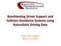 Benchtesting Driver Support and Collision Avoidance Systems using Naturalistic Driving Data Shane McLaughlin March 17, 2011.