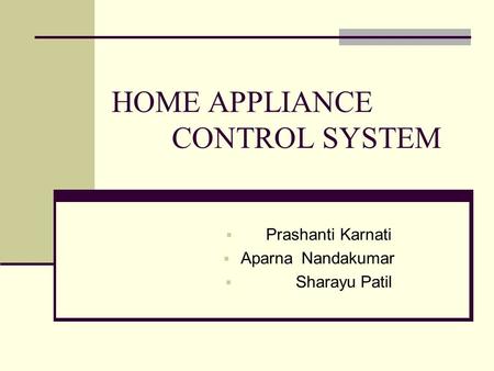 HOME APPLIANCE CONTROL SYSTEM  Prashanti Karnati  Aparna Nandakumar  Sharayu Patil.