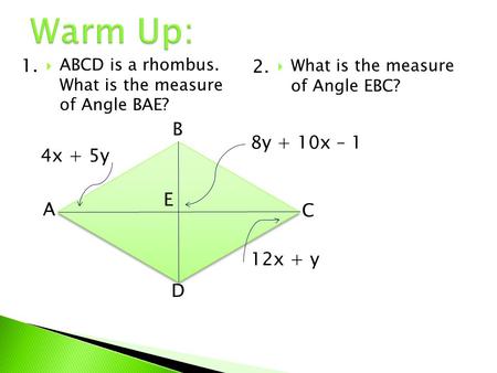  ABCD is a rhombus. What is the measure of Angle BAE? A D C B 1. E 8y + 10x – 1 12x + y 4x + 5y  What is the measure of Angle EBC? 2.