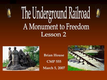 Brian House CMP 555 March 5, 2007 Your Job Each team will create a design package to present to the Underground Railroad Freedom Center. Your presentation.