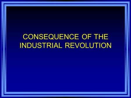 CONSEQUENCE OF THE INDUSTRIAL REVOLUTION. Consequences Rural to Urban (by 1900, 1/3 of people in industrial nations lived in cities Growth of the middle.