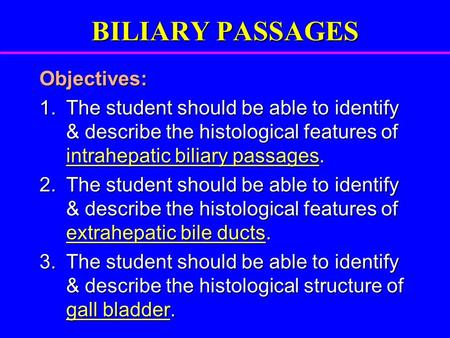 BILIARY PASSAGES Objectives: 1.The student should be able to identify & describe the histological features of intrahepatic biliary passages. 2.The student.