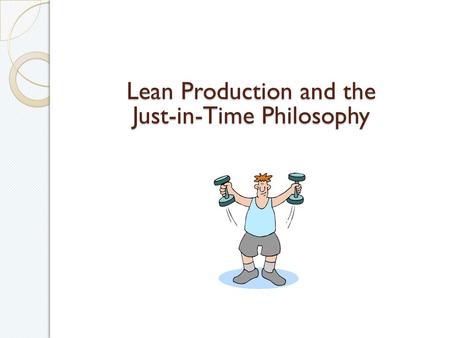 Lean Production and the Just-in-Time Philosophy. Lean Production Elimination of All Waste – Waste is Anything that Does Not Add Value to Product. Continuous.