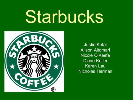 Starbucks Justin Kefal Alison Altomari Nicole O’Keefe Diane Ketler Karen Lau Nicholas Herman.