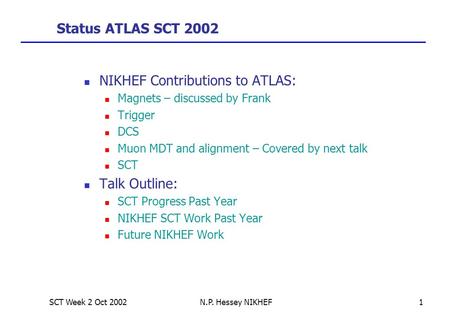 SCT Week 2 Oct 2002N.P. Hessey NIKHEF1 Status ATLAS SCT 2002 NIKHEF Contributions to ATLAS: Magnets – discussed by Frank Trigger DCS Muon MDT and alignment.