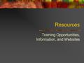 Resources Training Opportunities, Information, and Websites.