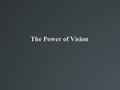 The Power of Vision. Vision defined the act or power of anticipating that which will or may come to be: prophetic vision; the vision of an entrepreneur.