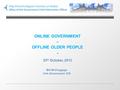 1 ONLINE GOVERNMENT – OFFLINE OLDER PEOPLE - 25 th October, 2013 Bill McCluggage Irish Government CIO.