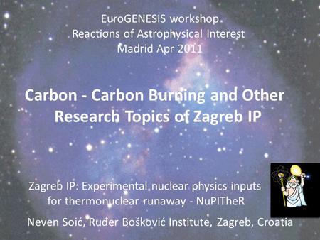 Zagreb IP: Experimental nuclear physics inputs for thermonuclear runaway - NuPITheR Neven Soić, Ru đ er Bošković Institute, Zagreb, Croatia EuroGENESIS.