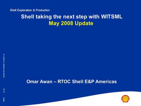 Shell Exploration & Production Copyright: Shell Exploration & Production Ltd. 6/5/2016 File Title Shell taking the next step with WITSML May 2008 Update.