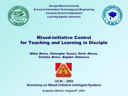 Mixed-initiative Control for Teaching and Learning in Disciple George Mason University School of Information Technology and Engineering Computer Science.