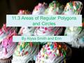 11.3 Areas of Regular Polygons and Circles By Alysa Smith and Erin McCoy!!!!!!