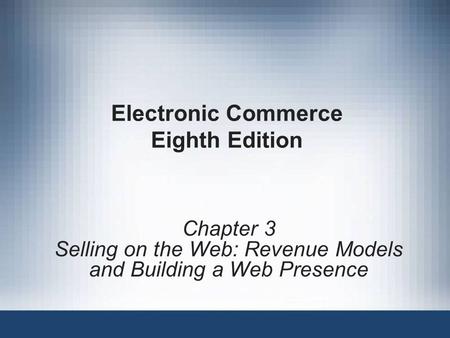 Electronic Commerce Eighth Edition Chapter 3 Selling on the Web: Revenue Models and Building a Web Presence.