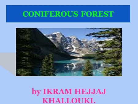 CONIFEROUS FOREST by IKRAM HEJJAJ KHALLOUKI.. CARACTERISTICS Long and very cold winters. Abundant precipitation as snow. Coniferous forests predominate.