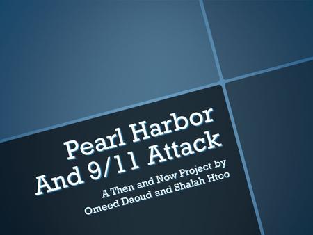 Pearl Harbor And 9/11 Attack A Then and Now Project by Omeed Daoud and Shalah Htoo.