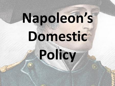 Napoleon’s Domestic Policy. Napoleon used his influence to end civil strife and create order. He did this by:  Establishing The Civil Code of 1804 which.