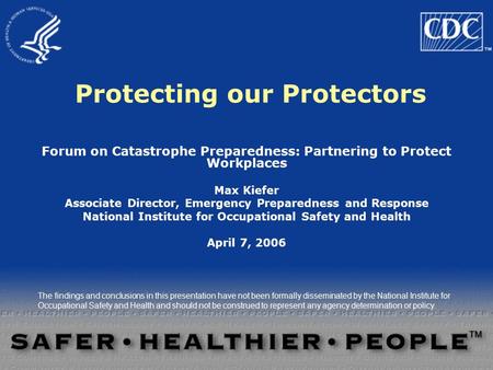 Protecting our Protectors Forum on Catastrophe Preparedness: Partnering to Protect Workplaces Max Kiefer Associate Director, Emergency Preparedness and.