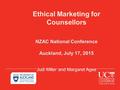 Ethical Marketing for Counsellors NZAC National Conference Auckland, July 17, 2015 Judi Miller and Margaret Agee.