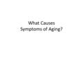 What Causes Symptoms of Aging?. Genetics? Defective mitochondria produce free radicals which cause other proteins to be inactive Caloric restriction seems.