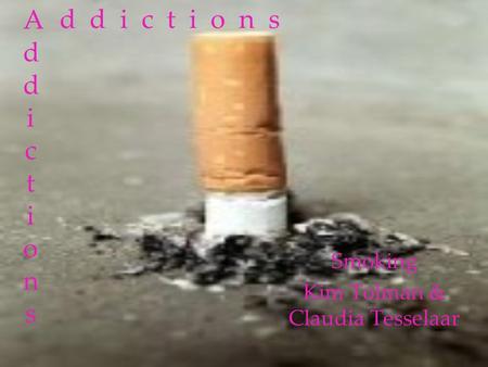 AddictionsAddictions Smoking Kim Tolman & Claudia Tesselaar d d i c t i o n s.