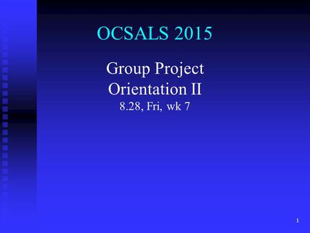 OCSALS 2015 Group Project Orientation II 8.28, Fri, wk 7 1.