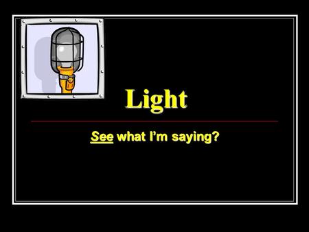 Light See what I’m saying?. What Is Light? Electromagnetic Wave (EM): a wave that travels through matter or space and consists of electric and magnetic.