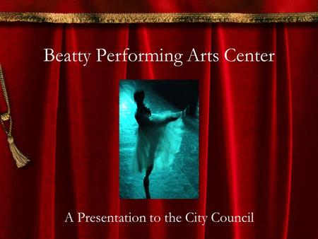 Beatty Performing Arts Center A Presentation to the City Council.