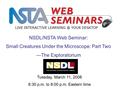 LIVE INTERACTIVE YOUR DESKTOP Tuesday, March 11, 2008 6:30 p.m. to 8:00 p.m. Eastern time NSDL/NSTA Web Seminar: Small Creatures Under the Microscope: