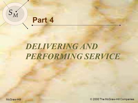 McGraw-Hill© 2000 The McGraw-Hill Companies 1 S M S M McGraw-Hill © 2000 The McGraw-Hill Companies Part 4 DELIVERING AND PERFORMING SERVICE.