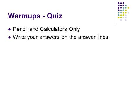 Warmups - Quiz Pencil and Calculators Only Write your answers on the answer lines.