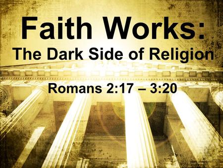 Faith Works: The Dark Side of Religion Romans 2:17 – 3:20.