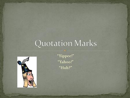 “Yippee!” “Yahoo!” “Huh?”. Quotation marks are used to show the exact words that someone says. “Hello? Is anyone home?” asked Mr. Allen.