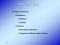 3/5/2009Computer systems1Introduction Computer Systems: Hardware Desktop Laptop Software Information Systems Computer-Aided Graphic Design.