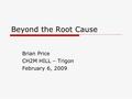 Beyond the Root Cause Brian Price CH2M HILL – Trigon February 6, 2009.