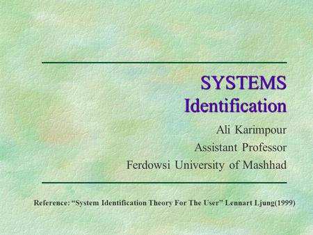 SYSTEMS Identification Ali Karimpour Assistant Professor Ferdowsi University of Mashhad Reference: “System Identification Theory For The User” Lennart.