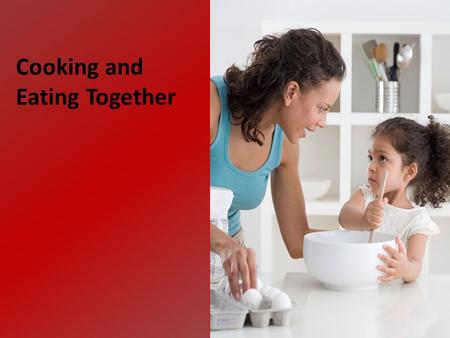 Cooking and Eating Together. Cook together. Eat together. Talk together. Make mealtime a family time.