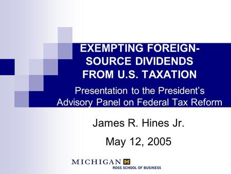 James R. Hines Jr. May 12, 2005 EXEMPTING FOREIGN- SOURCE DIVIDENDS FROM U.S. TAXATION Presentation to the President’s Advisory Panel on Federal Tax Reform.