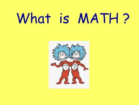 What is MATH ?. Can you add? Do numbers make you glad? It really is not bad - - just ask your dad! Do not make an excuse, just hop on my caboose. Because.