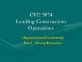 CVE 5074 Leading Construction Operations Organizational Leadership Part I – Group Dynamics.