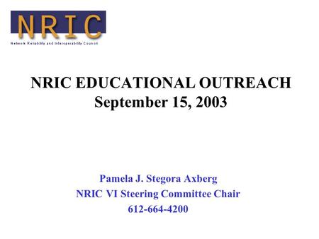 NRIC EDUCATIONAL OUTREACH September 15, 2003 Pamela J. Stegora Axberg NRIC VI Steering Committee Chair 612-664-4200.