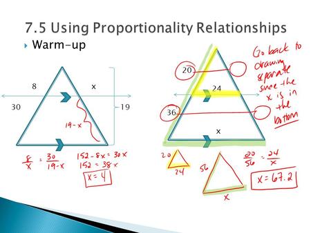  Warm-up 8 x 30 19 20 24 36 x. A. How are these ’s similar? B. Write a similarity statement. Lets Get Started! C. Write the proportions and solve for.