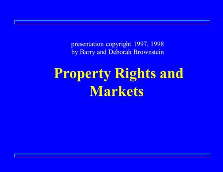 Presentation copyright 1997, 1998 by Barry and Deborah Brownstein Property Rights and Markets.