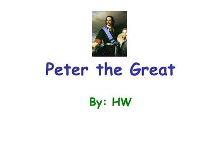 Peter the Great By: HW. Map Location of Peter the Great Here is a map of Russia while Peter was in control of the country and Government.