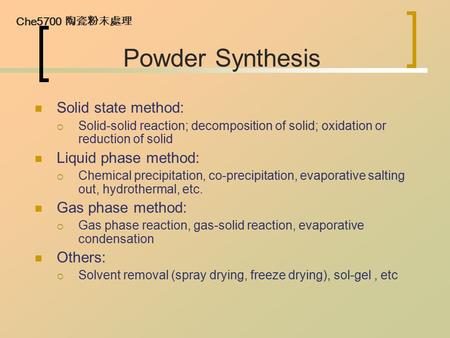 Che5700 陶瓷粉末處理 Powder Synthesis Solid state method:  Solid-solid reaction; decomposition of solid; oxidation or reduction of solid Liquid phase method: