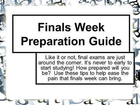 Finals Week Preparation Guide Like it or not, final exams are just around the corner. It’s never to early to start studying! How prepared will you be?