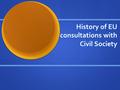 History of EU consultations with Civil Society. Scope of presentation Civil society and the EU institutions Civil society and the EU institutions Basis.